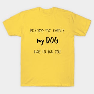 Before my family my dog has to like you. T-Shirt